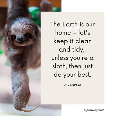 Earth Day slogan by ChatGPT AI: “The Earth is our home – let's keep it clean and tidy, unless you're a sloth, then just do your best.”